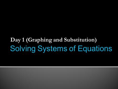 Day 1 (Graphing and Substitution). 2 or more equations with the same set of unknowns We are doing these.