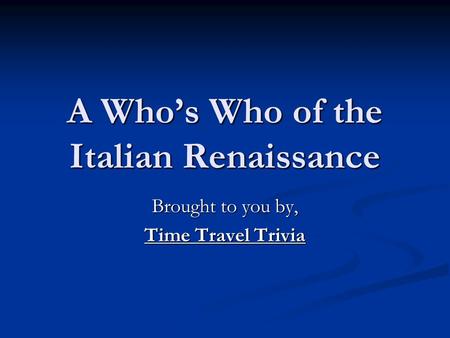 A Who’s Who of the Italian Renaissance Brought to you by, Time Travel Trivia.