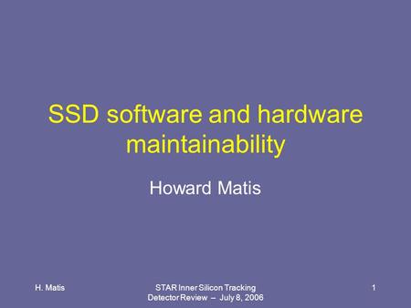 H. MatisSTAR Inner Silicon Tracking Detector Review – July 8, 2006 1 SSD software and hardware maintainability Howard Matis.