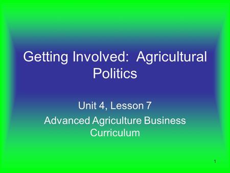 1 Getting Involved: Agricultural Politics Unit 4, Lesson 7 Advanced Agriculture Business Curriculum.