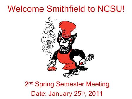 Welcome Smithfield to NCSU! 2 nd Spring Semester Meeting Date: January 25 th, 2011.