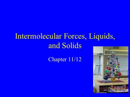 Intermolecular Forces, Liquids, and Solids Chapter 11/12.