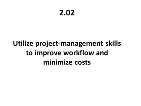 2.02 Utilize project-management skills to improve workflow and minimize costs.