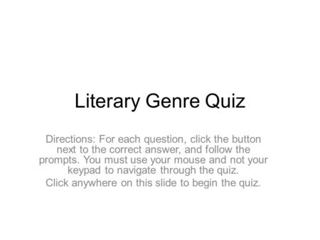 Literary Genre Quiz Directions: For each question, click the button next to the correct answer, and follow the prompts. You must use your mouse and not.