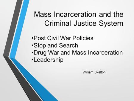 Mass Incarceration and the Criminal Justice System William Skelton Post Civil War Policies Stop and Search Drug War and Mass Incarceration Leadership.