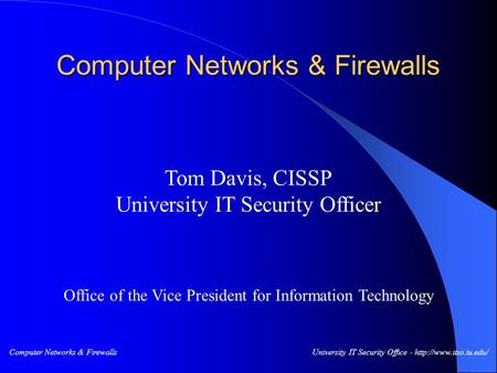 Computer Networks & FirewallsUniversity IT Security Office -  Tom Davis, CISSP University IT Security Officer Office of the Vice.