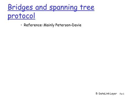 5: DataLink Layer 5a-1 Bridges and spanning tree protocol Reference: Mainly Peterson-Davie.