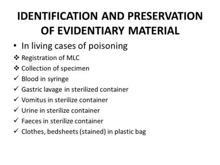 IDENTIFICATION AND PRESERVATION OF EVIDENTIARY MATERIAL In living cases of poisoning  Registration of MLC  Collection of specimen Blood in syringe Gastric.