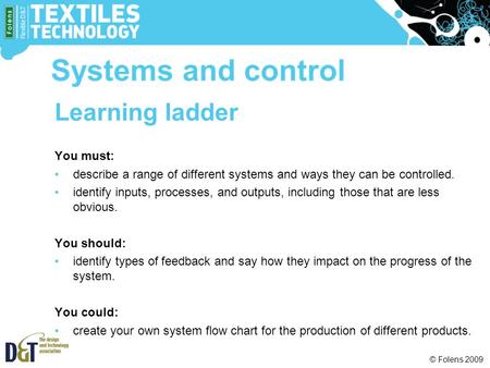 © Folens 2009 Learning ladder You must: describe a range of different systems and ways they can be controlled. identify inputs, processes, and outputs,