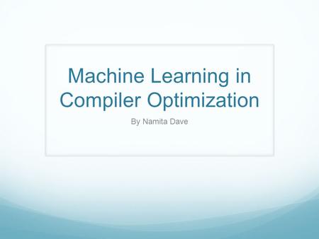 Machine Learning in Compiler Optimization By Namita Dave.