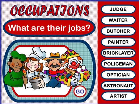 What are their jobs? JUDGE WAITER BUTCHER PAINTER BRICKLAYER POLICEMAN OPTICIAN ASTRONAUT ARTIST GO.