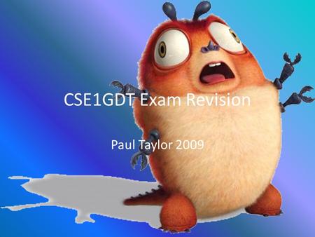 CSE1GDT Exam Revision Paul Taylor 2009. The Exam – What to bring Programmable or non-programmable calculator Unmarked, non-electronic English dictionary.