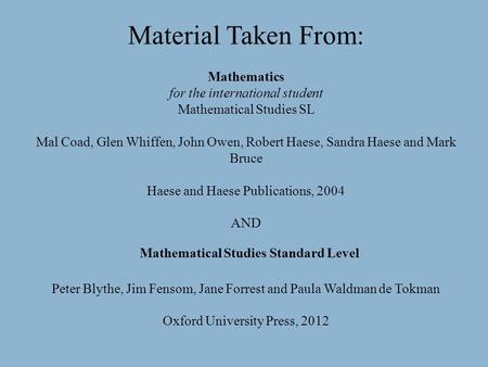 Material Taken From: Mathematics for the international student Mathematical Studies SL Mal Coad, Glen Whiffen, John Owen, Robert Haese, Sandra Haese.