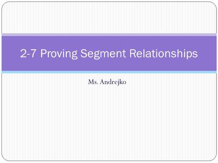 Ms. Andrejko 2-7 Proving Segment Relationships. Real World.