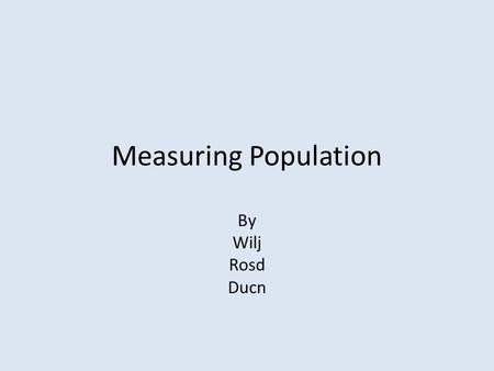 Measuring Population By Wilj Rosd Ducn. Direct observation The size of a population, when you count how many are in a group and you count them one by.