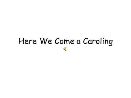 Here We Come a Caroling. On the eighth day of Christmas we sing a Christmas Carol Here we come a caroling among the leaves so green. Here we come a-wandering.