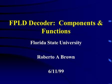 FPLD Decoder: Components & Functions Florida State University Roberto A Brown 6/11/99.