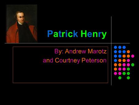 Patrick Henry By: Andrew Marotz and Courtney Peterson.