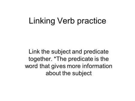 Linking Verb practice Link the subject and predicate together. *The predicate is the word that gives more information about the subject.