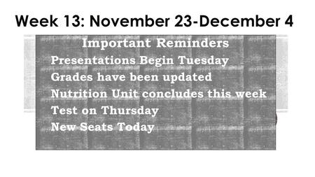 Week 13: November 23-December 4 Important Reminders Presentations Begin Tuesday Grades have been updated Nutrition Unit concludes this week Test on Thursday.