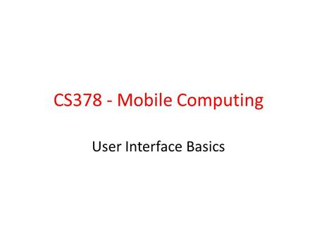 CS378 - Mobile Computing User Interface Basics. User Interface Elements View – Control – ViewGroup Layout Widget (Compound Control) Many pre built Views.