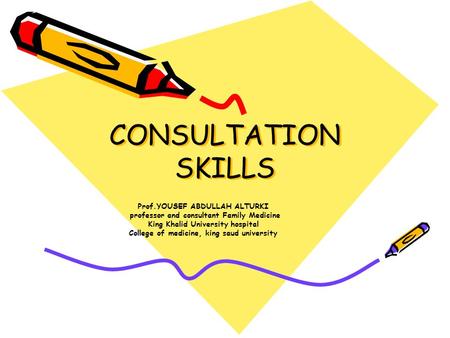 CONSULTATION SKILLS Prof.YOUSEF ABDULLAH ALTURKI professor and consultant Family Medicine King Khalid University hospital College of medicine, king saud.