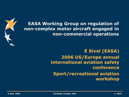 8 June 2006Portland, Oregon, USAE. Sivel EASA Working Group on regulation of non-complex motor aircraft engaged in non-commercial operations E Sivel (EASA)