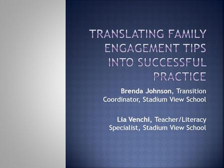 Brenda Johnson, Transition Coordinator, Stadium View School Lia Venchi, Teacher/Literacy Specialist, Stadium View School.