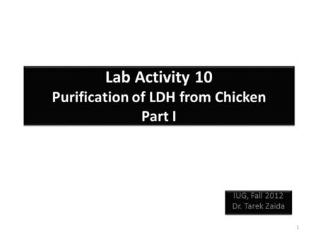 Lab Activity 10 Purification of LDH from Chicken Part I IUG, Fall 2012 Dr. Tarek Zaida IUG, Fall 2012 Dr. Tarek Zaida 1.