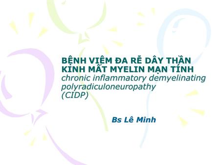 BỆNH VIÊM ĐA RỄ DÂY THẦN KINH MẤT MYELIN MẠN TÍNH chronic inflammatory demyelinating polyradiculoneuropathy (CIDP) Bs Lê Minh.