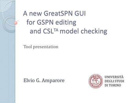 A new GreatSPN GUI for GSPN editing and CSL TA model checking Tool presentation Elvio G. Amparore UNIVERSITÀ DEGLI STUDI DI TORINO.