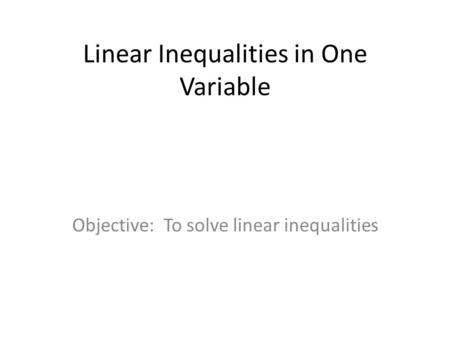 Linear Inequalities in One Variable Objective: To solve linear inequalities.