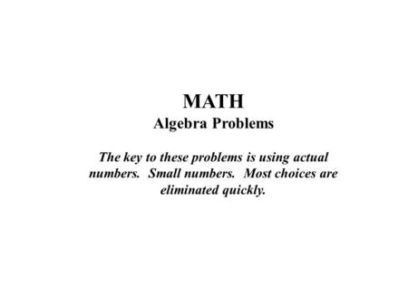 MATH Algebra Problems The key to these problems is using actual numbers. Small numbers. Most choices are eliminated quickly.