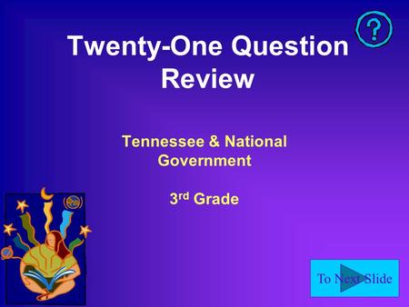 To Next Slide Twenty-One Question Review Tennessee & National Government 3 rd Grade.