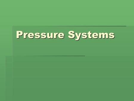 Pressure Systems. What is air pressure?  It is caused by the weight of all the air in the atmosphere pushing down on Earth.  It is also known as atmospheric.