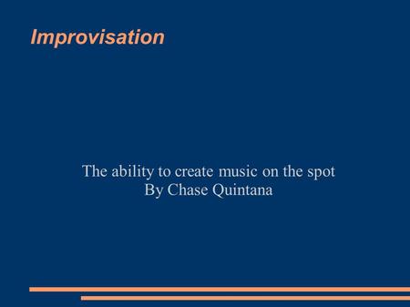 Improvisation The ability to create music on the spot By Chase Quintana.