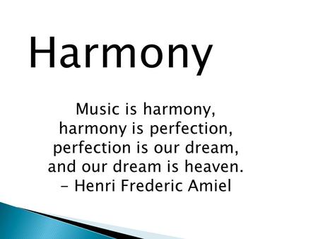 Harmony Music is harmony, harmony is perfection, perfection is our dream, and our dream is heaven. - Henri Frederic Amiel.