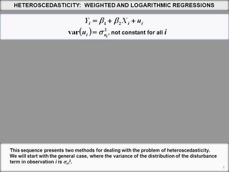 1 HETEROSCEDASTICITY: WEIGHTED AND LOGARITHMIC REGRESSIONS This sequence presents two methods for dealing with the problem of heteroscedasticity. We will.