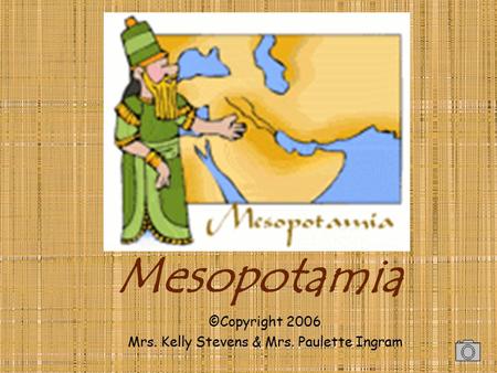 Mesopotamia ©Copyright 2006 Mrs. Kelly Stevens & Mrs. Paulette Ingram.