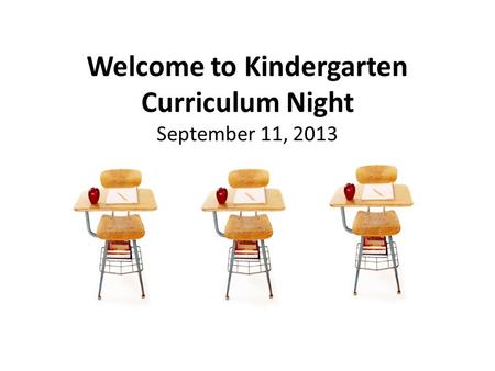 Welcome to Kindergarten Curriculum Night September 11, 2013.