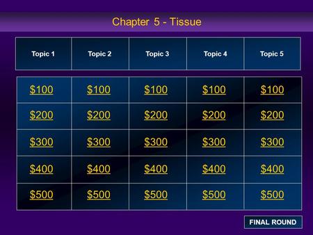 Chapter 5 - Tissue $100 $200 $300 $400 $500 $100$100$100 $200 $300 $400 $500 Topic 1Topic 2Topic 3Topic 4 Topic 5 FINAL ROUND.