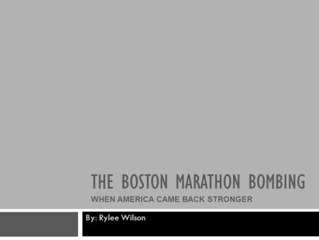 THE BOSTON MARATHON BOMBING WHEN AMERICA CAME BACK STRONGER By: Rylee Wilson.