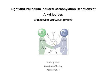 Light and Palladium Induced Carbonylation Reactions of Alkyl Iodides Mechanism and Development Pusheng Wang Gong Group Meeting April 12 th 2014.