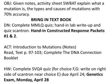 OBJ: Given notes, activity sheet SWBAT explain what a mutation is, the types and causes of mutations with 70% accuracy. BRING IN TEXT BOOK DN: Complete.