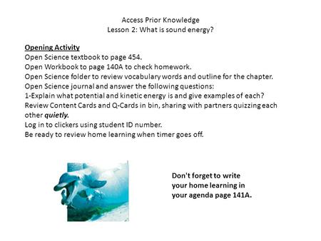 Access Prior Knowledge Lesson 2: What is sound energy? Opening Activity Open Science textbook to page 454. Open Workbook to page 140A to check homework.