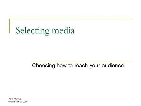 Paul Mundy www.mamud.com Selecting media Choosing how to reach your audience.