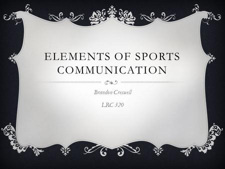 ELEMENTS OF SPORTS COMMUNICATION Brandon Creswell LRC 320.