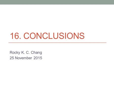 16. CONCLUSIONS Rocky K. C. Chang 25 November 2015.