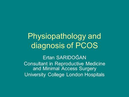 Physiopathology and diagnosis of PCOS Ertan SARIDOĞAN Consultant in Reproductive Medicine and Minimal Access Surgery University College London Hospitals.