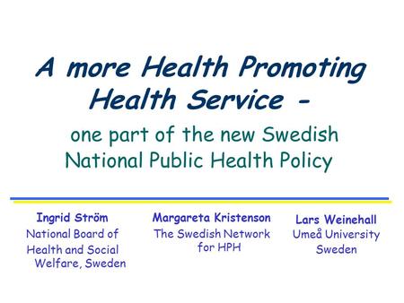 A more Health Promoting Health Service - one part of the new Swedish National Public Health Policy Margareta Kristenson The Swedish Network for HPH Lars.